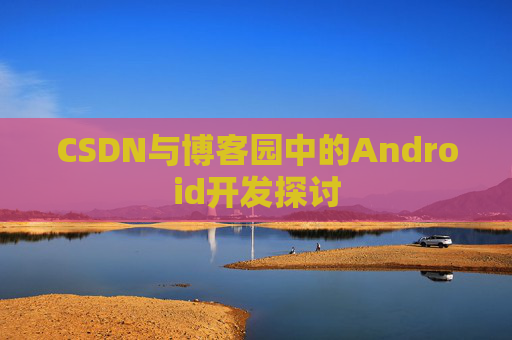 CSDN与博客园中的Android开发探讨