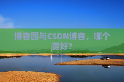 博客园与CSDN博客，哪个更好？